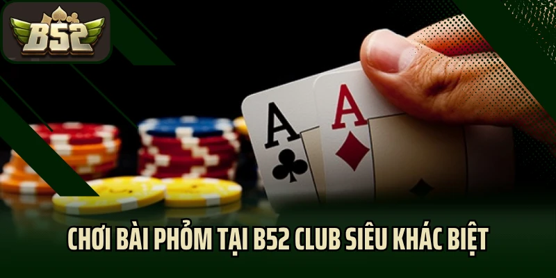 Chơi bài phỏm tại B52 CLub siêu khác biệt