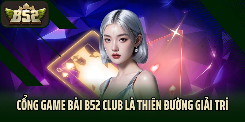 Cổng game bài B52 Club là thiên đường giải trí