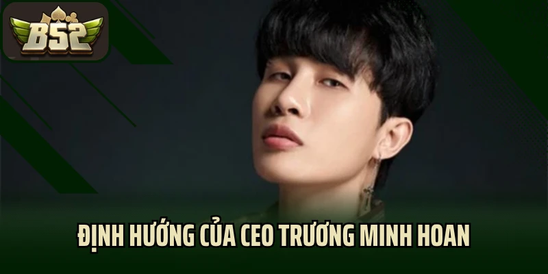 Định hướng của CEO Trương Minh Hoan