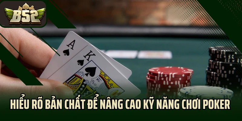 Hiểu rõ bản chất để nâng cao kỹ năng chơi Poker live