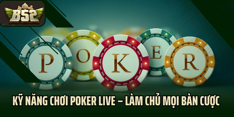 Kỹ Năng Chơi Poker Live – Làm Chủ Mọi Bàn Cược Như Cao Thủ