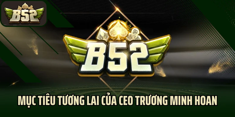 Mục tiêu tương lai của CEO Trương Minh Hoan