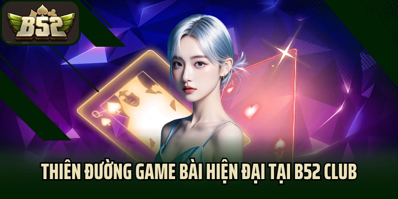 Thiên đường game bài hiện đại tại B52 Club