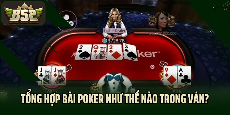 Tổng hợp bài Poker như thế nào trong ván?