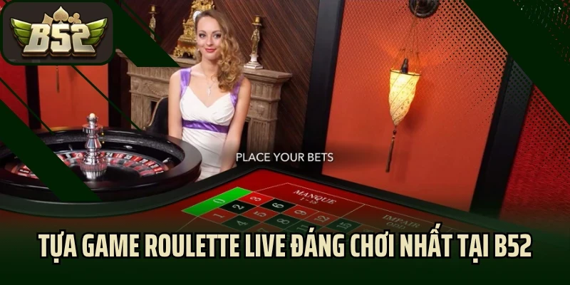 Tựa game roulette live đáng chơi nhất tại B52
